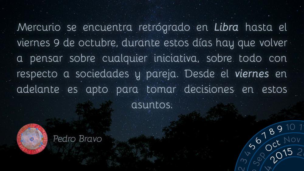 Mercurio se encuentra retrógrado en&nbsp;Libra&nbsp;hasta el viernes 9 de octubre, durante estos días hay que volver a pensar sobre cualquier iniciativa, sobre todo con respecto a sociedades y pareja. Desde el viernes en adelante es apto para tomar decisiones en estos asuntos.