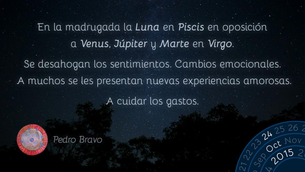 En la madrugada la Luna en Piscis en oposición a Venus, Júpiter y Marte en Virgo.

Se desahogan los sentimientos. Cambios emocionales. A muchos se les presentan nuevas experiencias amorosas.

A cuidar los gastos.