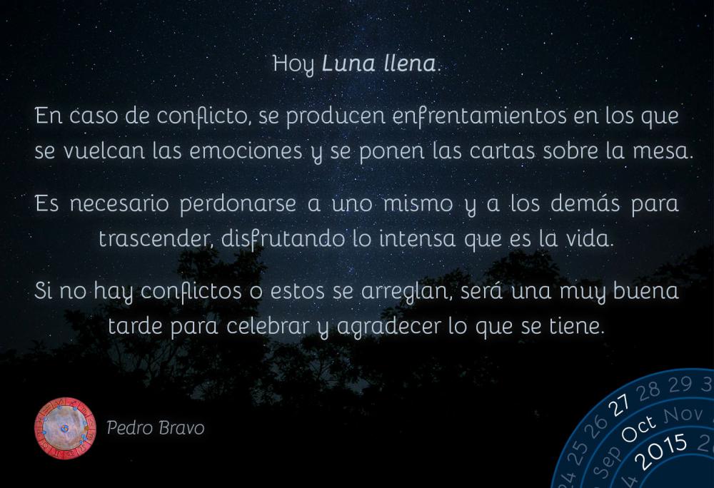 Hoy Luna llena.En caso de conflicto, se producen enfrentamientos en los que se vuelcan las emociones y se ponen las cartas sobre la mesa.Es necesario perdonarse a uno mismo y a los dem&aacute;s para trascender, disfrutando lo intensa que es la vida.Si no hay conflictos o estos se arreglan, ser&aacute; una muy buena tarde para celebrar y agradecer lo que se tiene.