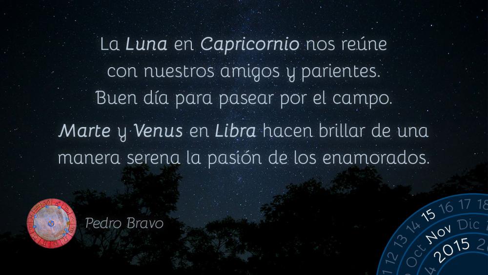 La Luna en Capricornio nos reúne con nuestros amigos y parientes. Buen día para pasear por el campo.

Marte y Venus en Libra hacen brillar de una manera serena la pasión de los enamorados.