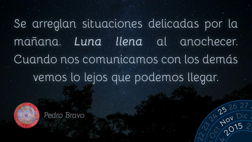 Se arreglan situaciones delicadas por la ma&ntilde;ana. Luna llena al anochecer. Cuando nos comunicamos con los dem&aacute;s vemos lo lejos que podemos llegar.