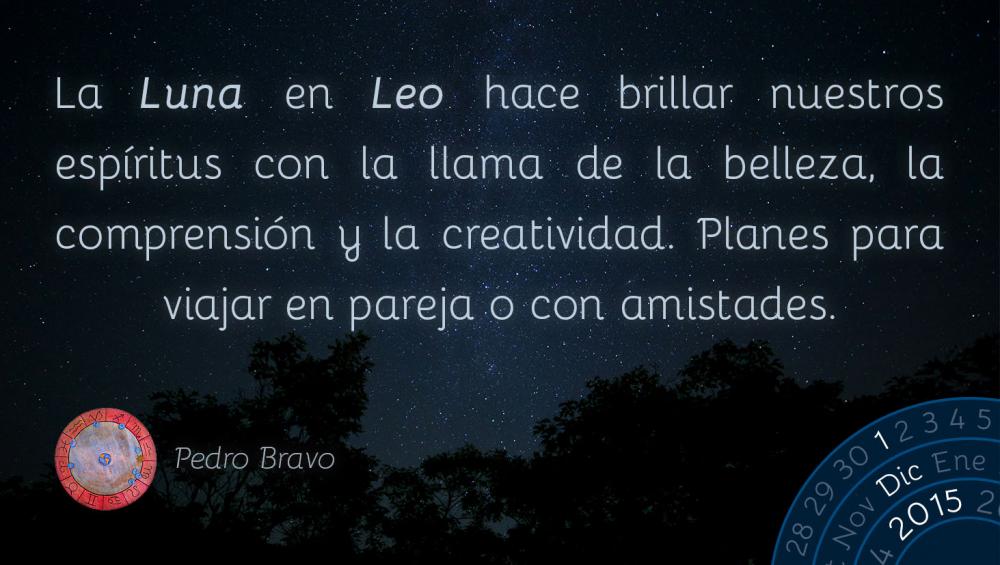 La Luna en Leo hace brillar nuestros esp&iacute;ritus con la llama de la belleza, la comprensi&oacute;n y la creatividad. Planes para viajar en pareja o con amistades.