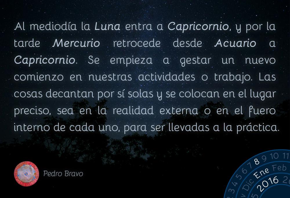 Al mediod&iacute;a la Luna entra a Capricornio, y por la tarde Mercurio retrocede desde Acuario a Capricornio. Se empieza a gestar un nuevo comienzo en nuestras actividades o trabajo. Las cosas decantan por s&iacute; solas y se colocan en el lugar preciso, sea en la realidad externa o en el fuero interno de cada uno, para ser llevadas a la pr&aacute;ctica.