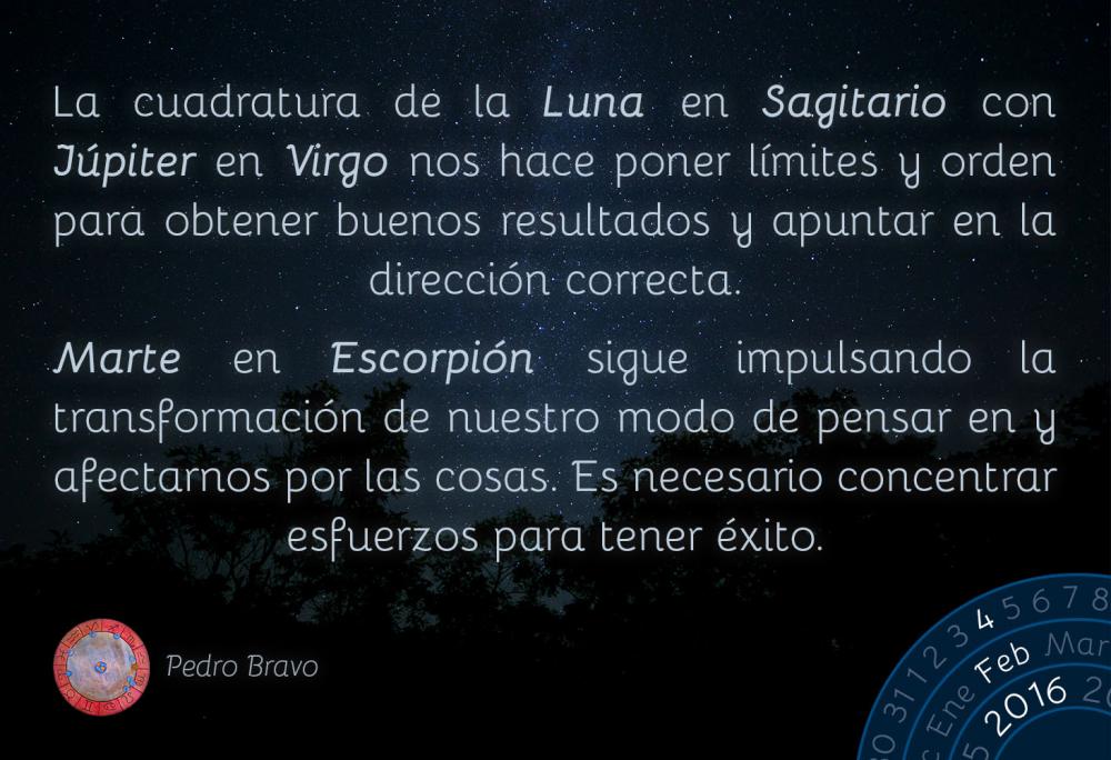 La cuadratura de la Luna en Sagitario con J&uacute;piter en Virgo nos hace poner l&iacute;mites y orden para obtener buenos resultados y apuntar en la direcci&oacute;n correcta.Marte en Escorpi&oacute;n sigue impulsando la transformaci&oacute;n de nuestro modo de pensar en y afectarnos por las cosas. Es necesario concentrar esfuerzos para tener &eacute;xito.