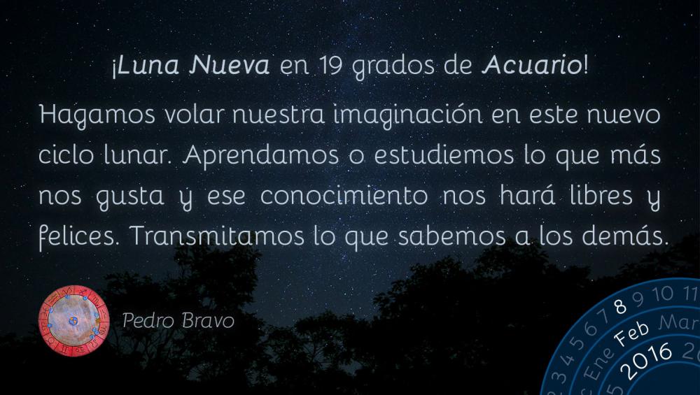 &iexcl;Luna Nueva en 19 grados de Acuario! Hagamos volar nuestra imaginaci&oacute;n en este nuevo ciclo lunar. Aprendamos o estudiemos lo que m&aacute;s nos gusta y ese conocimiento nos har&aacute; libres y felices. Transmitamos lo que sabemos a los dem&aacute;s.