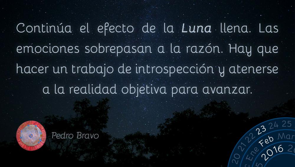 Contin&uacute;a el efecto de la Luna llena. Las emociones sobrepasan a la raz&oacute;n. Hay que hacer un trabajo de introspecci&oacute;n y atenerse a la realidad objetiva para avanzar.