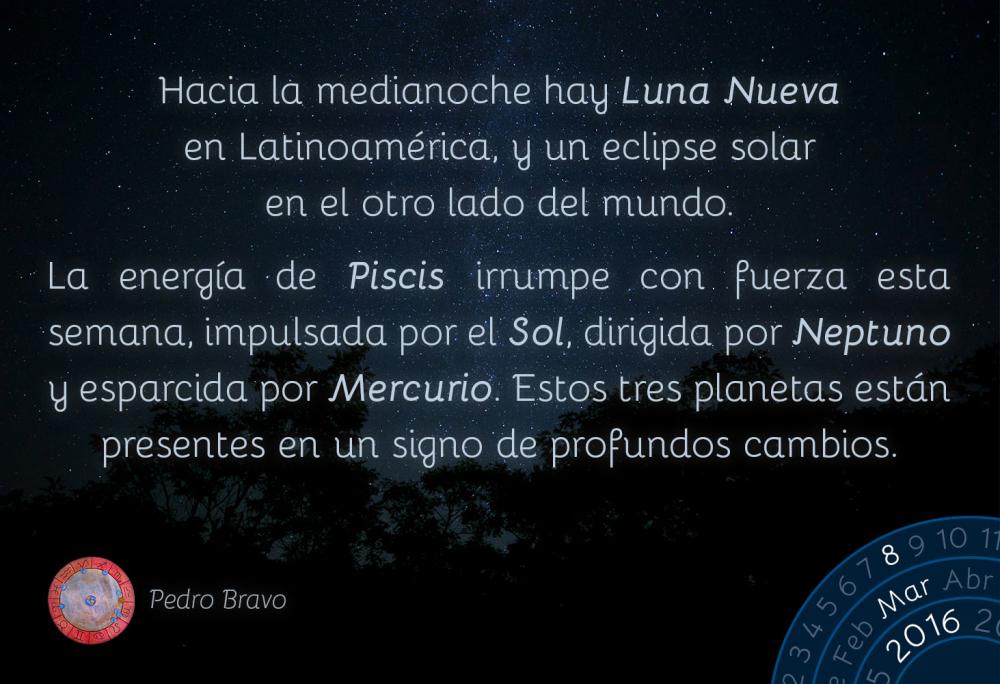 Hacia la medianoche hay Luna Nueva en Latinoam&eacute;rica, y un eclipse solar en el otro lado del mundo.La energ&iacute;a de Piscis irrumpe con fuerza esta semana, impulsada por el Sol, dirigida por Neptuno y esparcida por Mercurio. Estos tres planetas est&aacute;n presentes en un signo de profundos cambios.