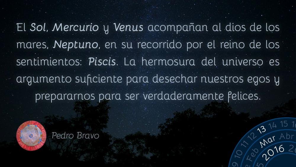 El Sol, Mercurio y Venus acompa&ntilde;an al dios de los mares, Neptuno, en su recorrido por el reino de los sentimientos: Piscis. La hermosura del universo es argumento suficiente para desechar nuestros egos y prepararnos para ser verdaderamente felices.