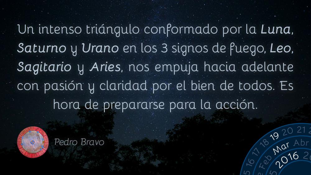 Un intenso tri&aacute;ngulo conformado por la Luna, Saturno y Urano en los 3 signos de fuego, Leo, Sagitario y Aries, nos empuja hacia adelante con pasi&oacute;n y claridad por el bien de todos. Es hora de prepararse para la acci&oacute;n.