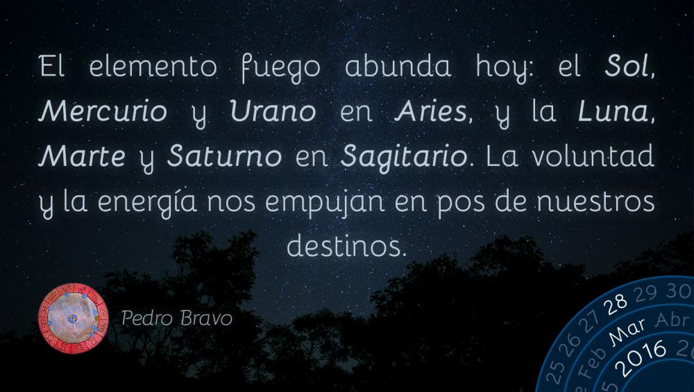 El elemento fuego abunda hoy: el Sol, Mercurio y Urano en Aries, y la Luna, Marte y Saturno en Sagitario. La voluntad y la energ&iacute;a nos empujan en pos de nuestros destinos.