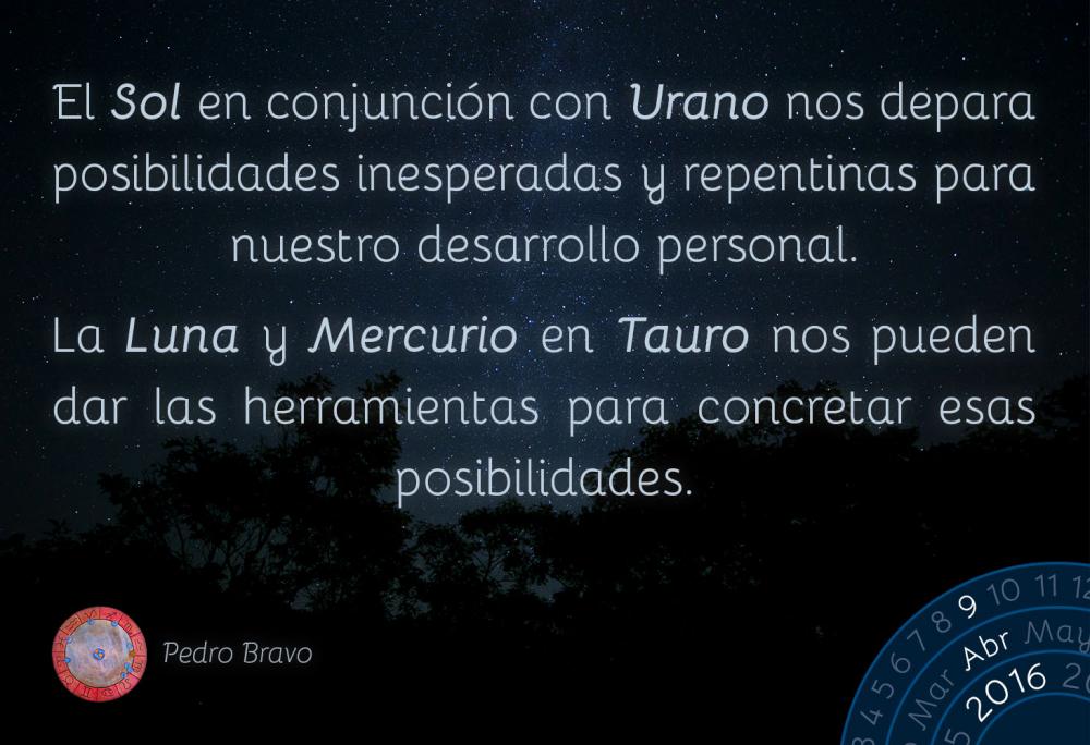 El Sol en conjunci&oacute;n con Urano nos depara posibilidades inesperadas y repentinas para nuestro desarrollo personal.La Luna y Mercurio en Tauro nos pueden dar las herramientas para concretar esas posibilidades.