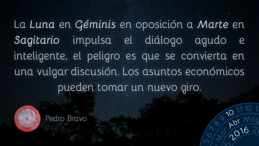 La Luna en G&eacute;minis en oposici&oacute;n a Marte en Sagitario impulsa el di&aacute;logo agudo e inteligente, el peligro es que se convierta en una vulgar discusi&oacute;n. Los asuntos econ&oacute;micos pueden tomar un nuevo giro.