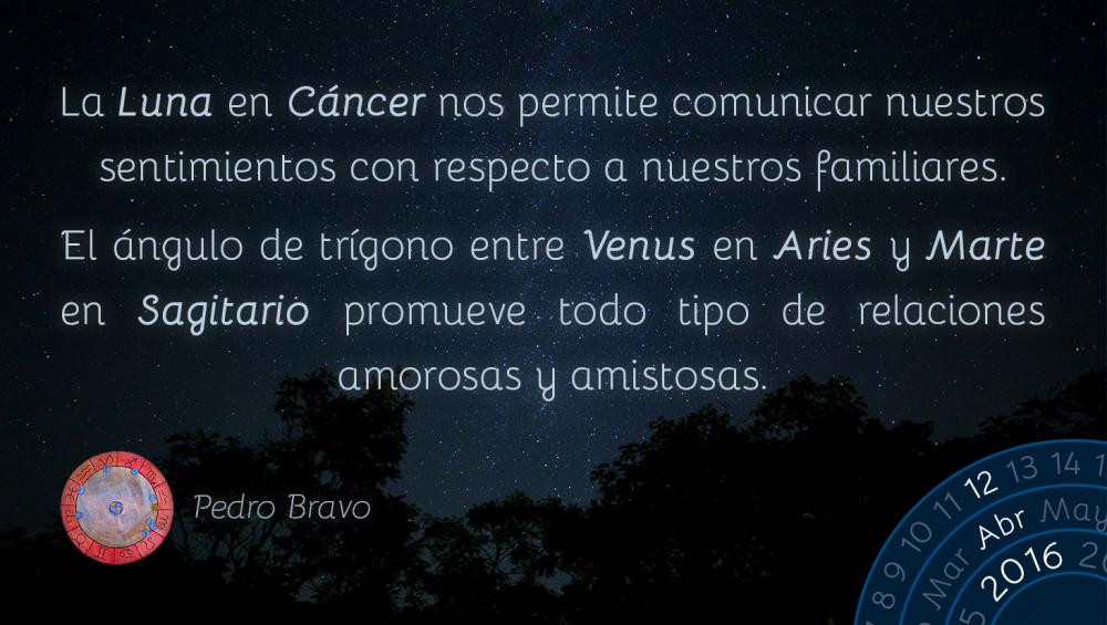 La Luna en C&aacute;ncer nos permite comunicar nuestros sentimientos con respecto a nuestros familiares.El &aacute;ngulo de tr&iacute;gono entre Venus en Aries y Marte en Sagitario promueve todo tipo de relaciones amorosas y amistosas.