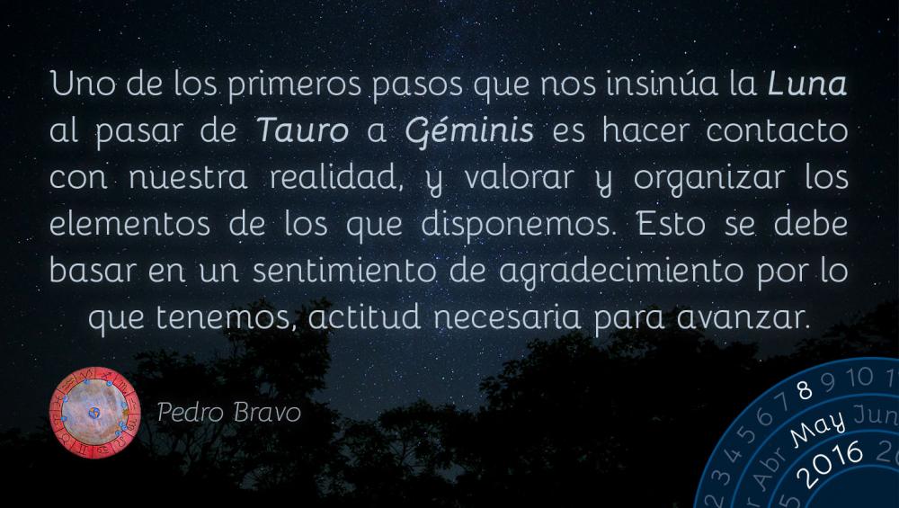 Uno de los primeros pasos que nos insin&uacute;a la Luna al pasar de Tauro a G&eacute;minis es hacer contacto con nuestra realidad, y valorar y organizar los elementos de los que disponemos. Esto se debe basar en un sentimiento de agradecimiento por lo que tenemos, actitud necesaria para avanzar.