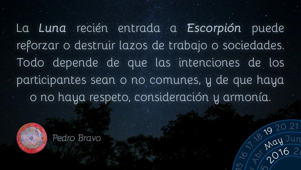 La Luna reci&eacute;n entrada a Escorpi&oacute;n puede reforzar o destruir lazos de trabajo o sociedades. Todo depende de que las intenciones de los participantes sean o no comunes, y de que haya o no haya respeto, consideraci&oacute;n y armon&iacute;a.