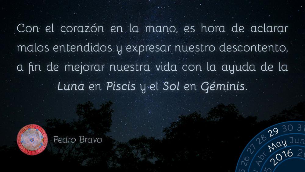 Con el coraz&oacute;n en la mano, es hora de aclarar malos entendidos y expresar nuestro descontento, a fin de mejorar nuestra vida con la ayuda de la Luna en Piscis y el Sol en G&eacute;minis.