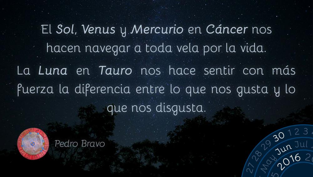 El Sol, Venus y Mercurio en C&aacute;ncer nos hacen navegar a toda vela por la vida.La Luna en Tauro nos hace sentir con m&aacute;s fuerza la diferencia entre lo que nos gusta y lo que nos disgusta.