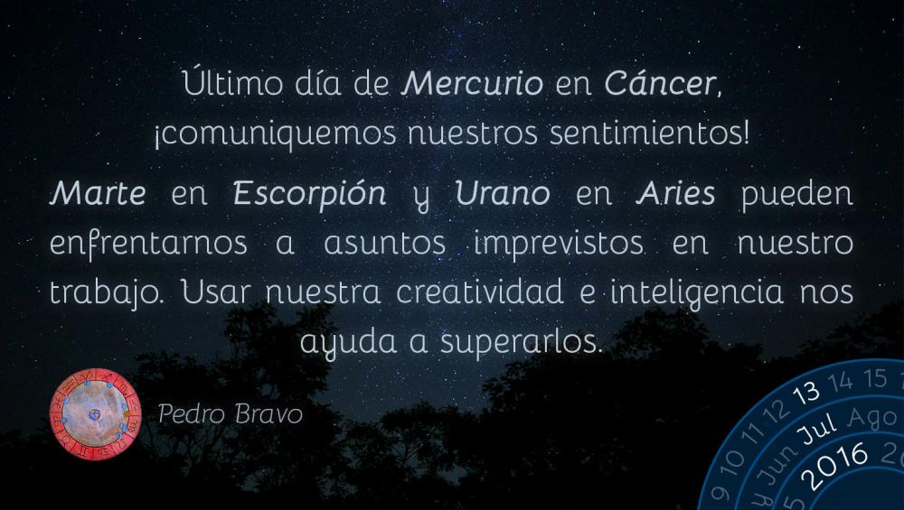 &Uacute;ltimo d&iacute;a de Mercurio en C&aacute;ncer, &iexcl;comuniquemos nuestros sentimientos!Marte en Escorpi&oacute;n y Urano en Aries pueden enfrentarnos a asuntos imprevistos en nuestro trabajo. Usar nuestra creatividad e inteligencia nos ayuda a superarlos.