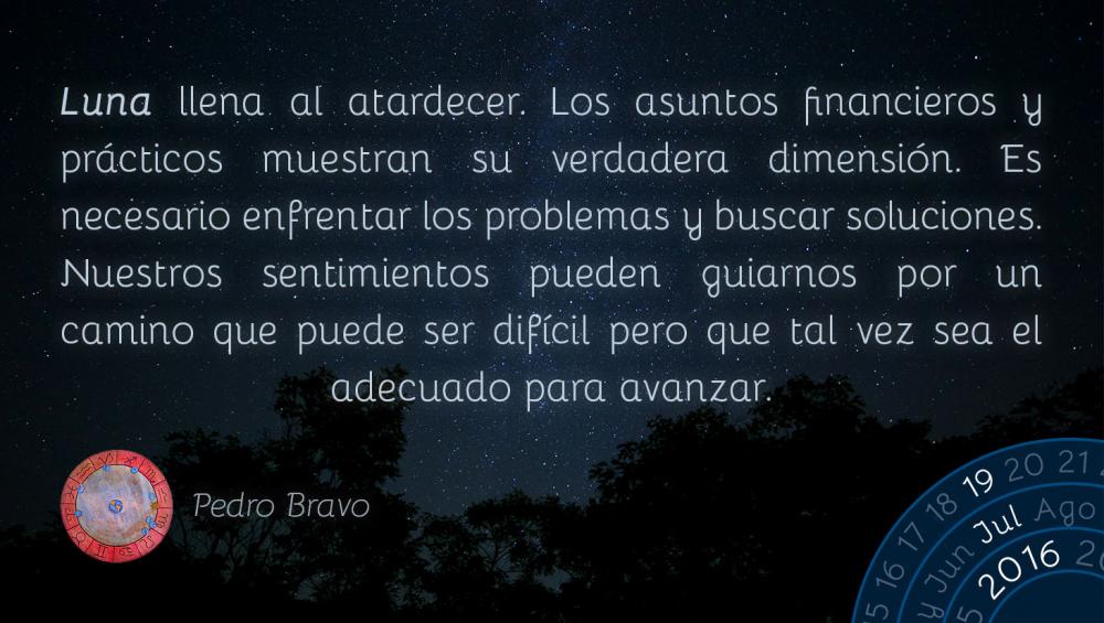 Luna llena al atardecer. Los asuntos financieros y pr&aacute;cticos muestran su verdadera dimensi&oacute;n. Es necesario enfrentar los problemas y buscar soluciones. Nuestros sentimientos pueden guiarnos por un camino que puede ser dif&iacute;cil pero que tal vez sea el adecuado para avanzar.