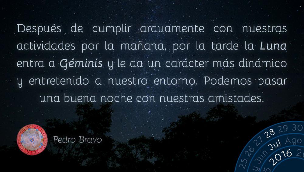 Despu&eacute;s de cumplir arduamente con nuestras actividades por la ma&ntilde;ana, por la tarde la Luna entra a G&eacute;minis y le da un car&aacute;cter m&aacute;s din&aacute;mico y entretenido a nuestro entorno. Podemos pasar una buena noche con nuestras amistades.