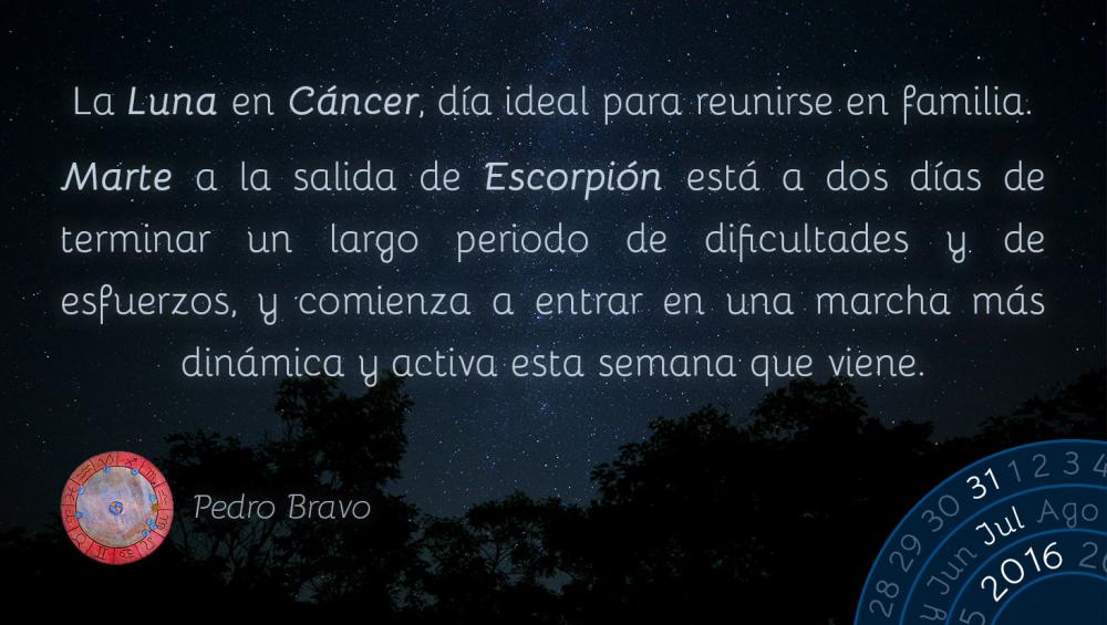 La Luna en C&aacute;ncer, d&iacute;a ideal para reunirse en familia.Marte a la salida de Escorpi&oacute;n est&aacute; a dos d&iacute;as de terminar un largo periodo de dificultades y de esfuerzos, y comienza a entrar en una marcha m&aacute;s din&aacute;mica y activa esta semana que viene.