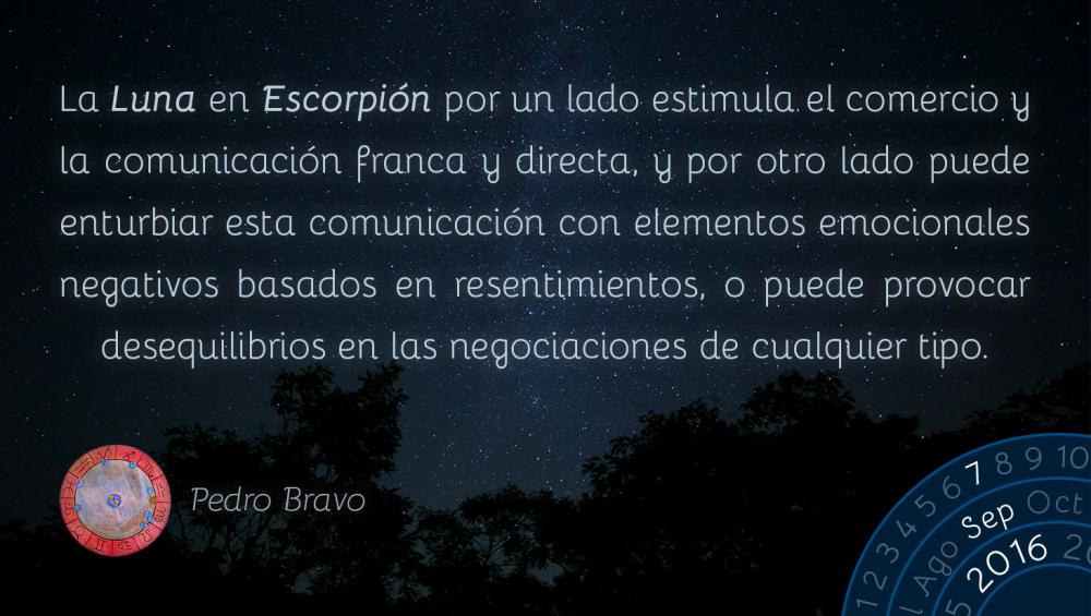 La Luna en Escorpi&oacute;n por un lado estimula el comercio y la comunicaci&oacute;n franca y directa, y por otro lado puede enturbiar esta comunicaci&oacute;n con elementos emocionales negativos basados en resentimientos o puede provocar desequilibrios en las negociaciones de cualquier tipo.