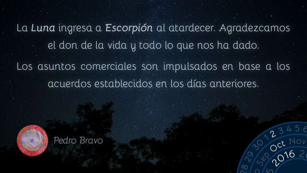 La Luna ingresa a Escorpi&oacute;n al atardecer. Agradezcamos el don de la vida y todo lo que nos ha dado.Los asuntos comerciales son impulsados en base a los acuerdos establecidos en los d&iacute;as anteriores.