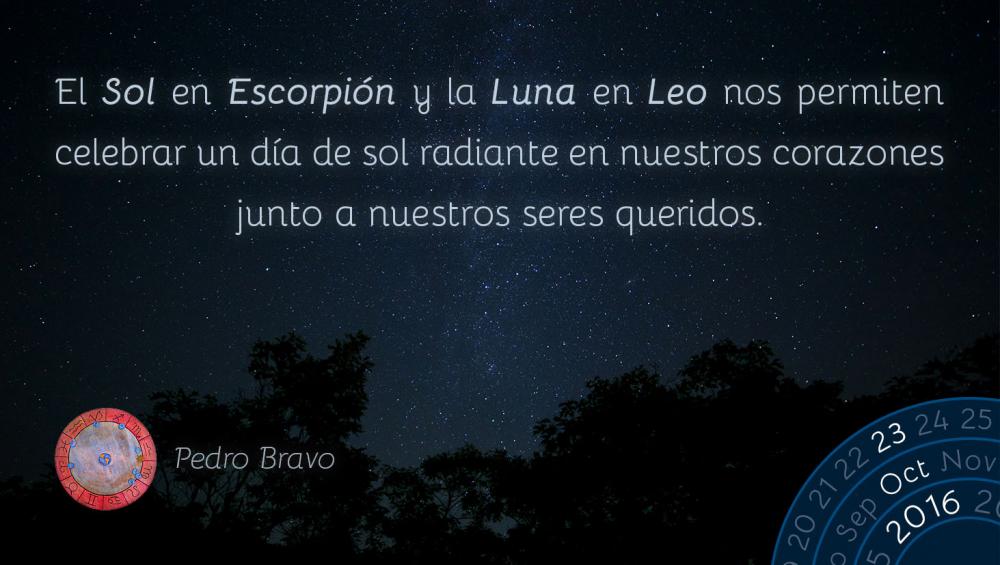 El Sol en Escorpi&oacute;n y la Luna en Leo nos permiten celebrar un d&iacute;a de sol radiante en nuestros corazones junto a nuestros seres queridos.