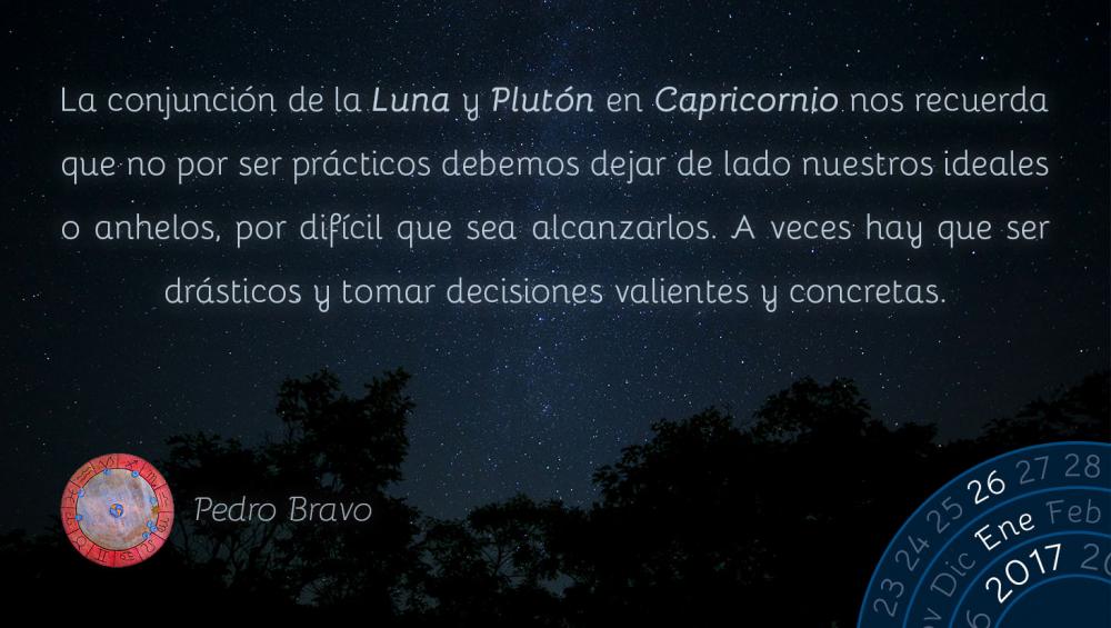 La conjunci&oacute;n de la Luna y Plut&oacute;n en Capricornio nos recuerda que no por ser pr&aacute;cticos debemos dejar de lado nuestros ideales o anhelos, por dif&iacute;cil que sea alcanzarlos. A veces hay que ser dr&aacute;sticos y tomar decisiones valientes y concretas.