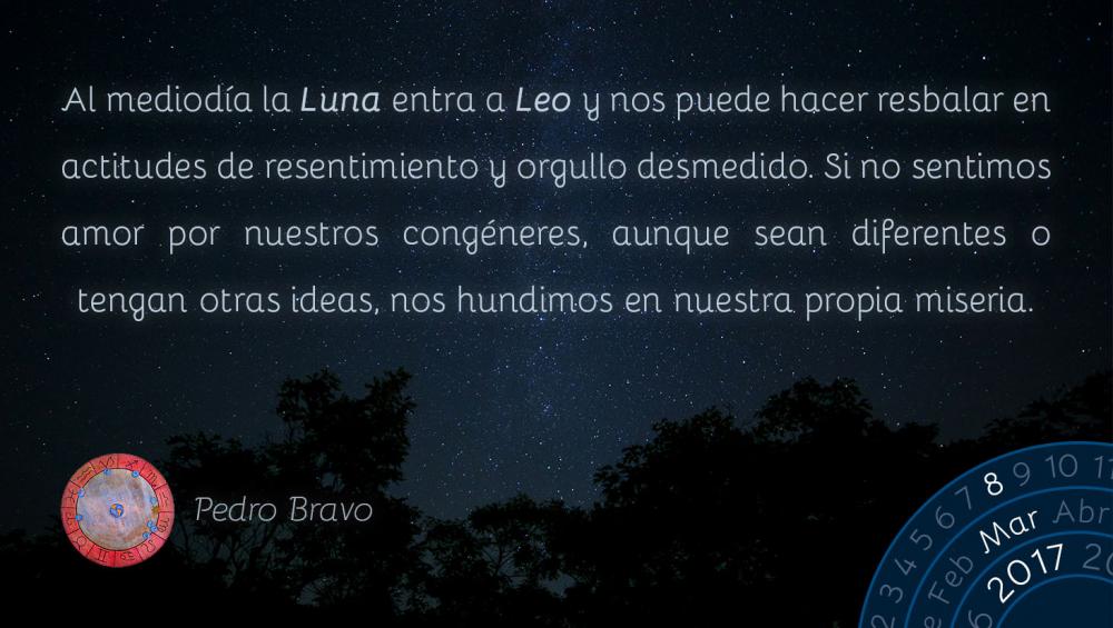 Al mediod&iacute;a la Luna entra a Leo y nos puede hacer resbalar en actitudes de resentimiento y orgullo desmedido. Si no sentimos amor por nuestros cong&eacute;neres, aunque sean diferentes o tengan otras ideas, nos hundimos en nuestra propia miseria.