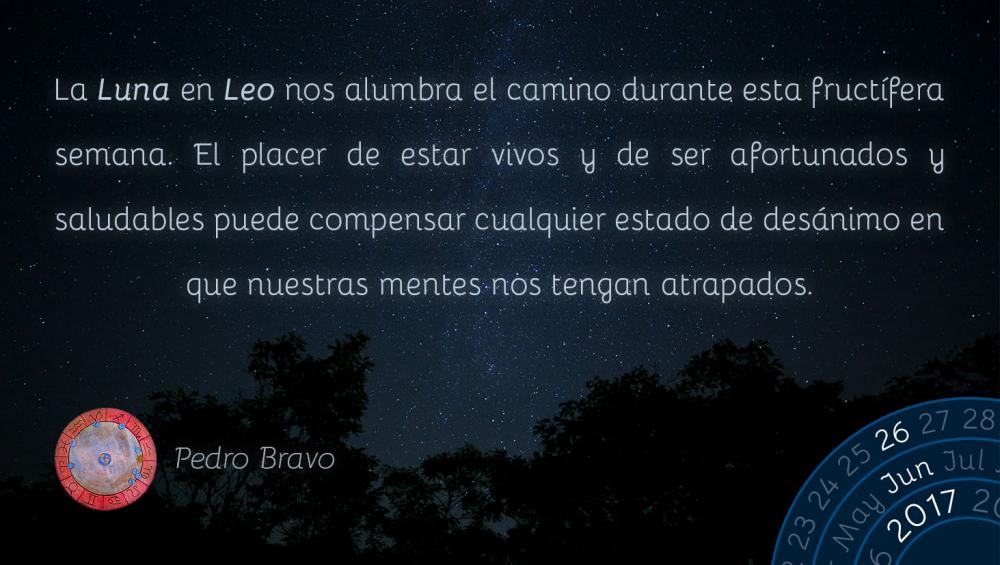 La Luna en Leo nos alumbra el camino durante esta fruct&iacute;fera semana. El placer de estar vivos y de ser afortunados y saludables puede compensar cualquier estado de des&aacute;nimo en que nuestras mentes nos tengan atrapados.