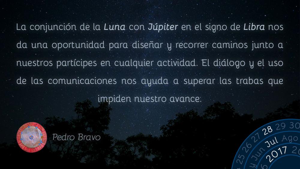 La conjunci&oacute;n de la Luna con J&uacute;piter en el signo de Libra nos da una oportunidad para dise&ntilde;ar y recorrer caminos junto a nuestros part&iacute;cipes en cualquier actividad. El di&aacute;logo y el uso de las comunicaciones nos ayuda a superar las trabas que impiden nuestro avance.