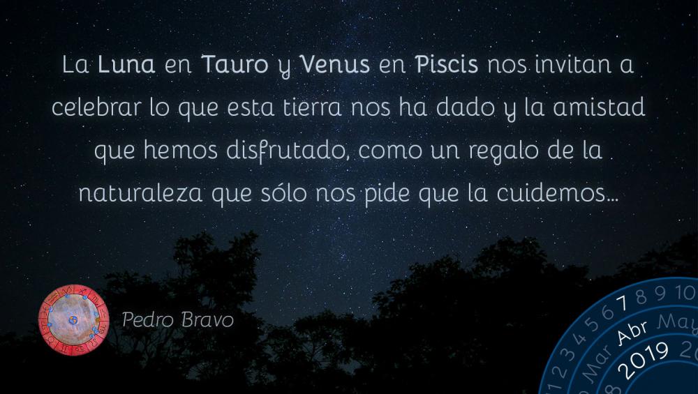 La Luna en Tauro y Venus en Piscis nos invitan a celebrar lo que esta tierra nos ha dado y la amistad que hemos disfrutado, como un regalo de la naturaleza que sólo nos pide que la cuidemos…